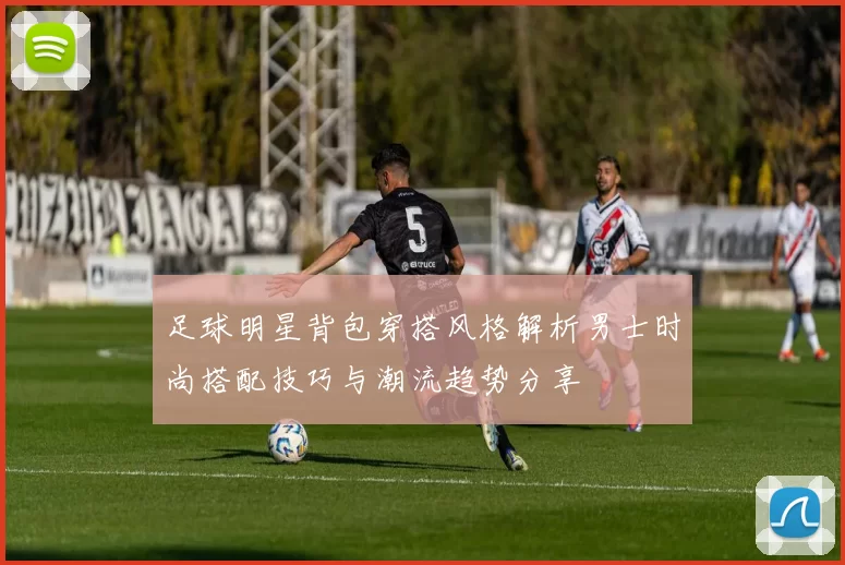 足球明星背包穿搭风格解析男士时尚搭配技巧与潮流趋势分享
