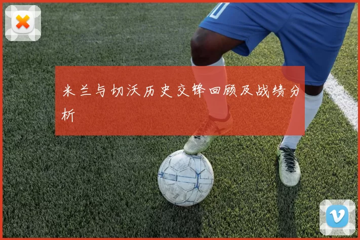 米兰与切沃历史交锋回顾及战绩分析
